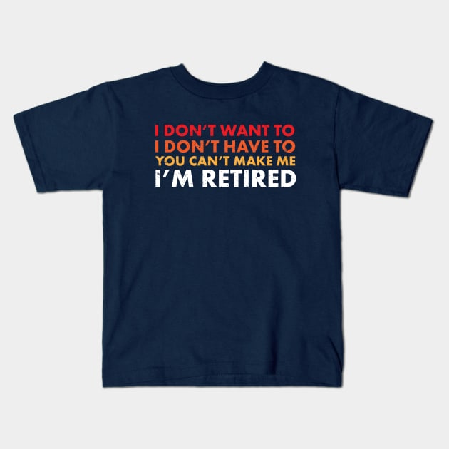 You Can't Make Me ... I'm Retired! Funny Retirement SHirts & Gifts Kids T-Shirt by teemaniac